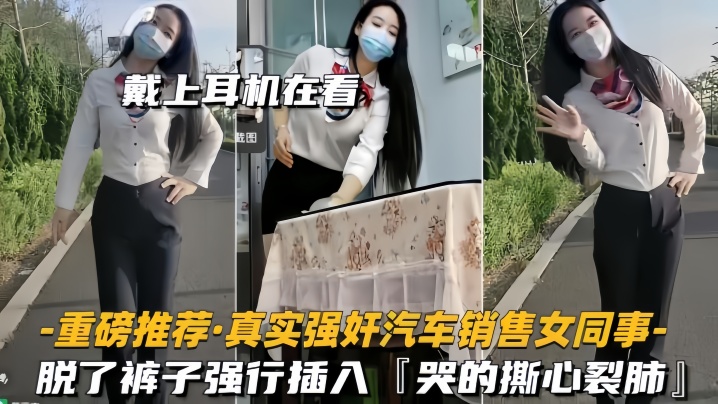 【重磅推荐】真实强奸汽车销售女同事脱了裤子强行插入，拼命反抗，哭的撕心裂肺